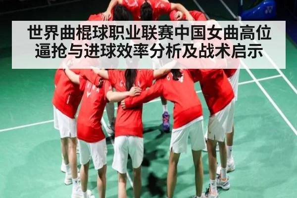 世界曲棍球职业联赛中国女曲高位逼抢与进球效率分析及战术启示
