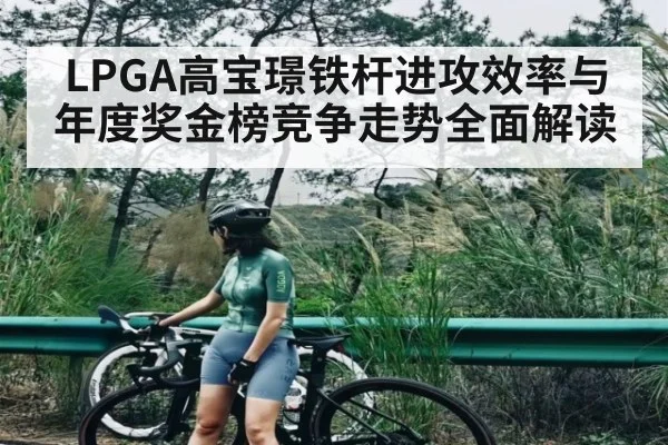 LPGA高宝璟铁杆进攻效率与年度奖金榜竞争走势全面解读